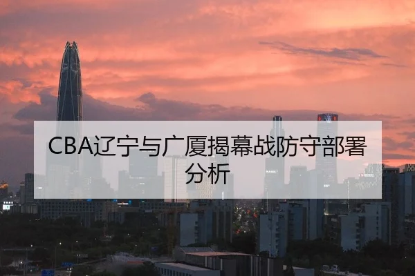 CBA辽宁与广厦揭幕战防守部署分析
